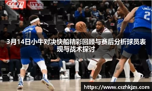 3月14日小牛对决快船精彩回顾与赛后分析球员表现与战术探讨