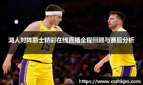 湖人对阵爵士精彩在线直播全程回顾与赛后分析