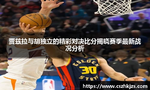 贾兹拉与胡独立的精彩对决比分揭晓赛季最新战况分析