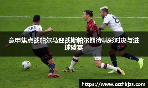 意甲焦点战帕尔马迎战斯帕尔期待精彩对决与进球盛宴