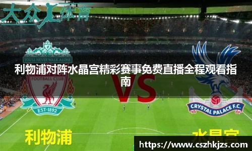 利物浦对阵水晶宫精彩赛事免费直播全程观看指南